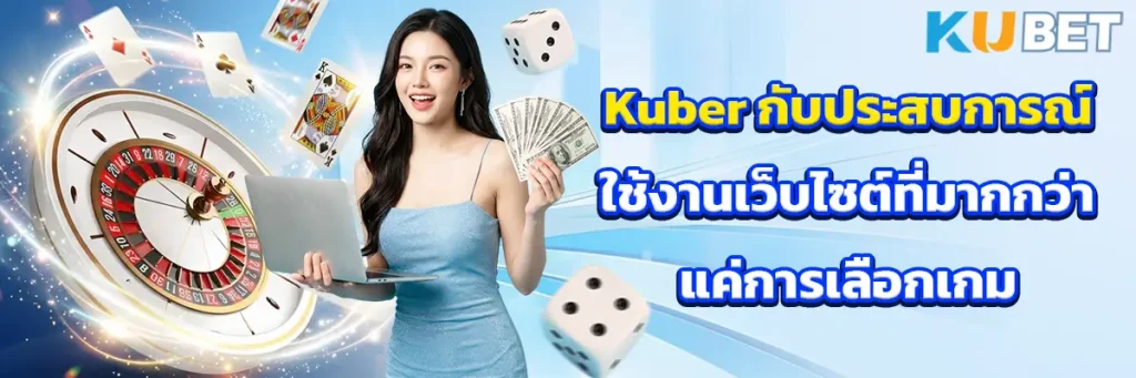 Kuber กับประสบการณ์ใช้งานเว็บไซต์ที่มากกว่าแค่การเลือกเกม
